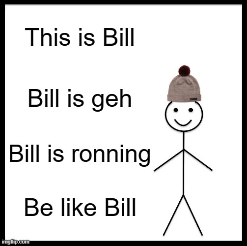 Be Like Bill | This is Bill; Bill is geh; Bill is ronning; Be like Bill | image tagged in memes,be like bill | made w/ Imgflip meme maker