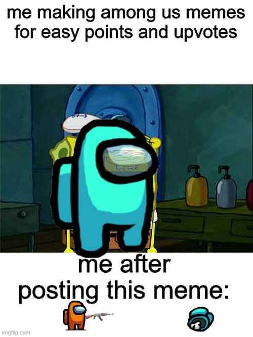 Well, this was a handful.. | me making among us memes for easy points and upvotes; me after posting this meme: | image tagged in memes,don't you squidward,among us | made w/ Imgflip meme maker