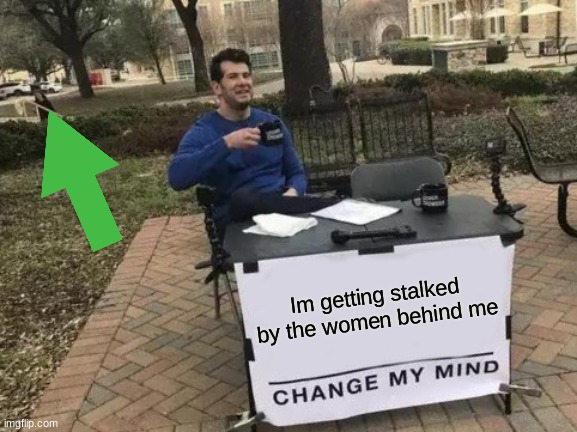 Change My Mind | Im getting stalked by the women behind me | image tagged in memes,change my mind | made w/ Imgflip meme maker