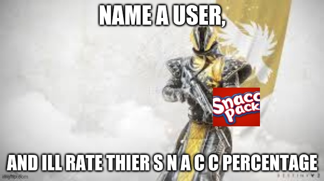 ill rate your s n a c c percentage | NAME A USER, AND ILL RATE THIER S N A C C PERCENTAGE | image tagged in you,da,snacc | made w/ Imgflip meme maker
