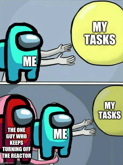 Running Away Balloon | MY TASKS; ME; MY TASKS; THE ONE GUY WHO KEEPS TURNING OFF THE REACTOR; ME | image tagged in memes,running away balloon | made w/ Imgflip meme maker