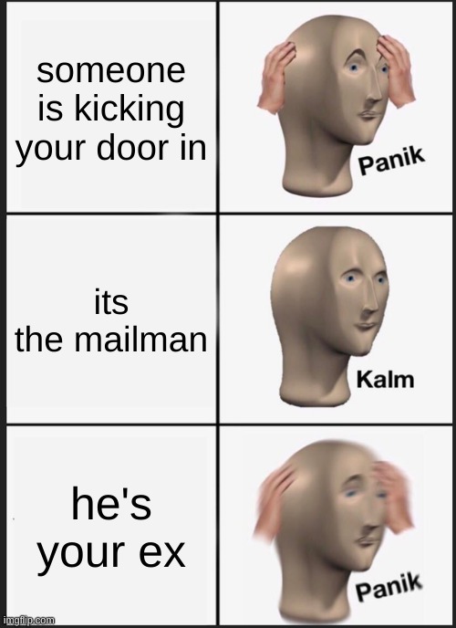 Panik Kalm Panik | someone is kicking your door in; its the mailman; he's your ex | image tagged in memes,panik kalm panik | made w/ Imgflip meme maker