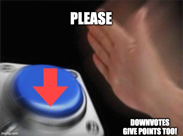 Blank Nut Button | PLEASE; DOWNVOTES GIVE POINTS TOO! | image tagged in memes,blank nut button | made w/ Imgflip meme maker