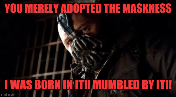 Permission Bane Meme |  YOU MERELY ADOPTED THE MASKNESS; I WAS BORN IN IT!! MUMBLED BY IT!! | image tagged in memes,permission bane | made w/ Imgflip meme maker