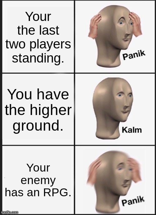 Panik Kalm Panik | Your the last two players standing. You have the higher ground. Your enemy has an RPG. | image tagged in memes,panik kalm panik | made w/ Imgflip meme maker