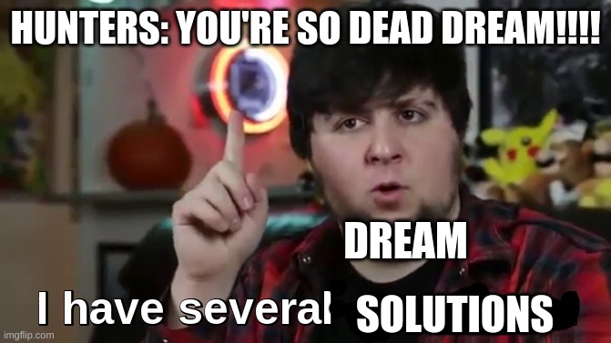 I have several questions(HD) | HUNTERS: YOU'RE SO DEAD DREAM!!!! DREAM; SOLUTIONS | image tagged in i have several questions hd | made w/ Imgflip meme maker