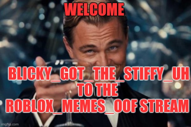 Leonardo Dicaprio Cheers Meme | WELCOME; BLICKY_GOT_THE_STIFFY_UH
TO THE ROBLOX_MEMES_OOF STREAM | image tagged in memes,leonardo dicaprio cheers | made w/ Imgflip meme maker