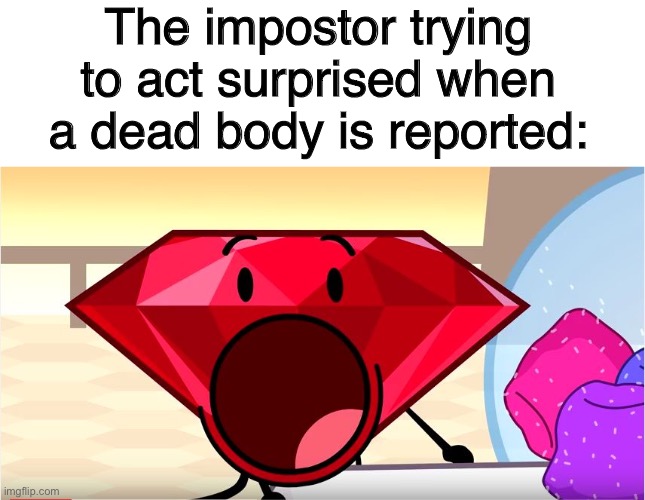 BFDI Ruby | The impostor trying to act surprised when a dead body is reported: | image tagged in bfdi ruby | made w/ Imgflip meme maker