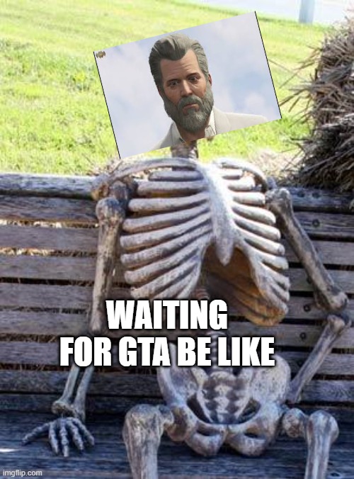 Waiting Skeleton | WAITING FOR GTA BE LIKE | image tagged in memes,waiting skeleton | made w/ Imgflip meme maker