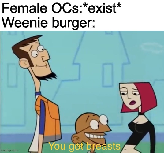 Weenie Burger in a nutshell. | Female OCs:*exist*
Weenie burger: | image tagged in weenie burger,clone high,ocs,memes | made w/ Imgflip meme maker