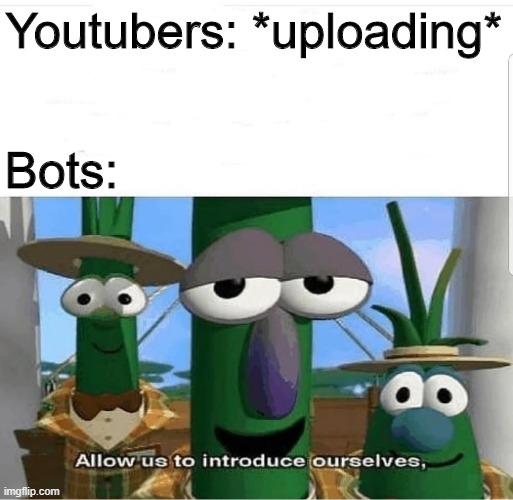 if every youtubers uploading, there's bots on the comments | Youtubers: *uploading*; Bots: | image tagged in allow us to introduce ourselves,memes,youtube,bots | made w/ Imgflip meme maker