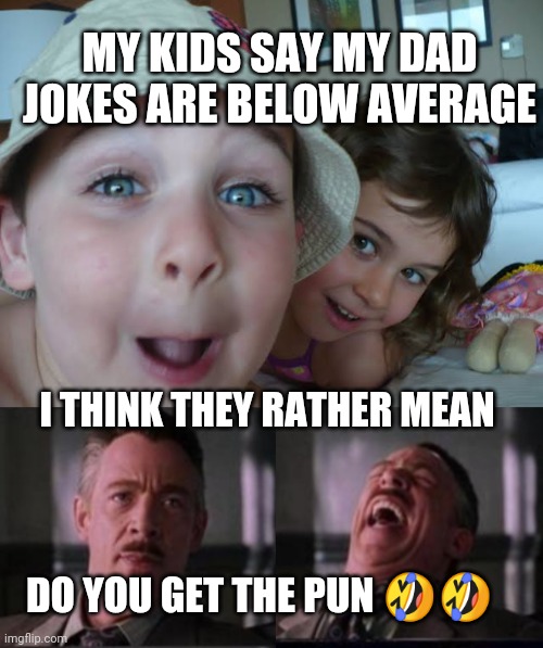 My jokes are the mean | MY KIDS SAY MY DAD JOKES ARE BELOW AVERAGE; I THINK THEY RATHER MEAN; DO YOU GET THE PUN 🤣🤣 | image tagged in average,dad joke,kids,mean,funny meme | made w/ Imgflip meme maker