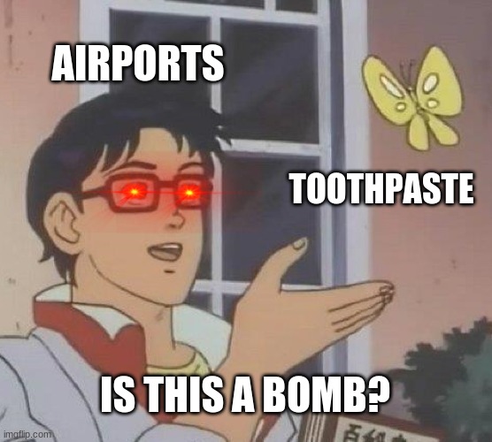 Probably is | AIRPORTS; TOOTHPASTE; IS THIS A BOMB? | image tagged in memes,is this a pigeon | made w/ Imgflip meme maker
