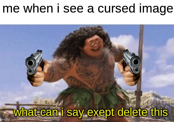 i bet you can relate | me when i see a cursed image; what can i say exept delete this | image tagged in what can i say except x,cursed images | made w/ Imgflip meme maker