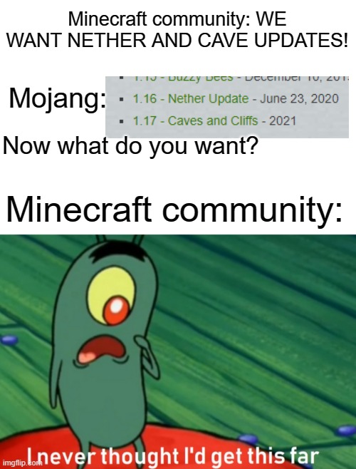 We did it boys |  Minecraft community: WE WANT NETHER AND CAVE UPDATES! Mojang:; Now what do you want? Minecraft community: | image tagged in i never thought i'd get this far | made w/ Imgflip meme maker