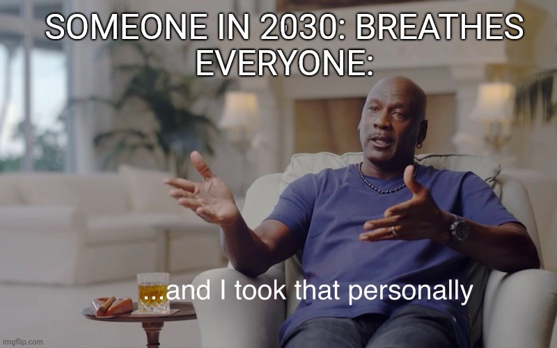 2030 be like | , SOMEONE IN 2030: BREATHES

EVERYONE: | image tagged in and i took that personally | made w/ Imgflip meme maker