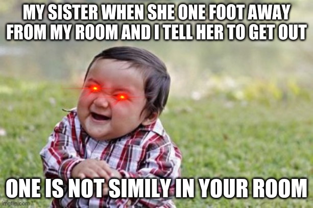 HEHEHE | MY SISTER WHEN SHE ONE FOOT AWAY FROM MY ROOM AND I TELL HER TO GET OUT; ONE IS NOT SIMILY IN YOUR ROOM | image tagged in memes,evil toddler | made w/ Imgflip meme maker