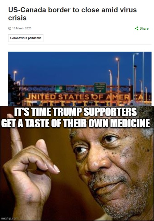 ok | IT'S TIME TRUMP SUPPORTERS GET A TASTE OF THEIR OWN MEDICINE | image tagged in this morgan freeman,funny,memes,trump supporters | made w/ Imgflip meme maker