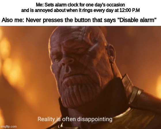 This is true, I actually have an alarm set for 12:00 P.M and don't bother to disable it. | Me: Sets alarm clock for one day's occasion and is annoyed about when it rings every day at 12:00 P.M; Also me: Never presses the button that says "Disable alarm" | image tagged in reality is often dissapointing | made w/ Imgflip meme maker