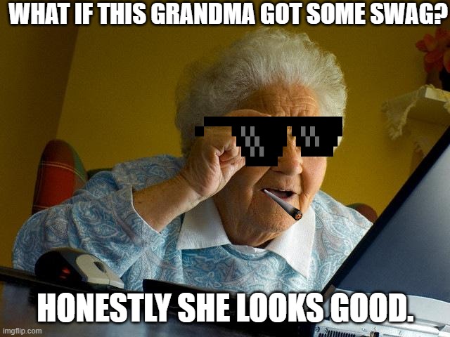 Grandma Swag | WHAT IF THIS GRANDMA GOT SOME SWAG? HONESTLY SHE LOOKS GOOD. | image tagged in memes,grandma finds the internet | made w/ Imgflip meme maker
