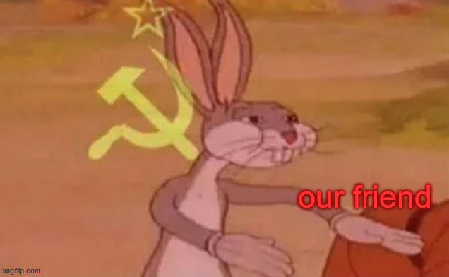 Bugs bunny communist | our friend | image tagged in bugs bunny communist | made w/ Imgflip meme maker