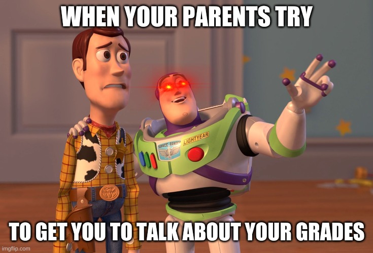 X, X Everywhere | WHEN YOUR PARENTS TRY; TO GET YOU TO TALK ABOUT YOUR GRADES | image tagged in memes,x x everywhere | made w/ Imgflip meme maker
