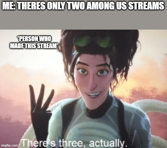 There's three, actually | ME: THERES ONLY TWO AMONG US STREAMS; *PERSON WHO MADE THIS STREAM* | image tagged in there's three actually | made w/ Imgflip meme maker