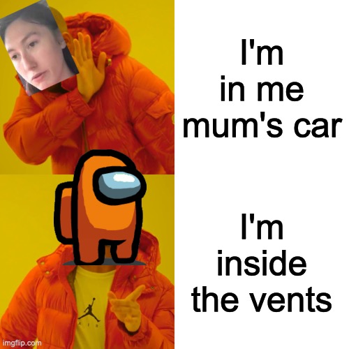 I'm outside ur house, in the backyard | I'm in me mum's car; I'm inside the vents | image tagged in memes,drake hotline bling,among us,im in me mum's car | made w/ Imgflip meme maker