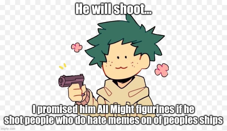 Everyone has an opinion! UwU | He will shoot... I promised him All Might figurines if he shot people who do hate memes on of peoples ships | image tagged in deku with a gun | made w/ Imgflip meme maker