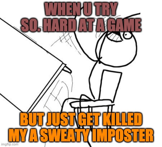 Table Flip Guy Meme | WHEN U TRY SO. HARD AT A GAME; BUT JUST GET KILLED MY A SWEATY IMPOSTER | image tagged in memes,table flip guy | made w/ Imgflip meme maker