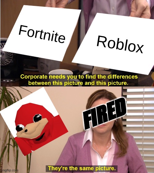 FIRED | Fortnite; Roblox; FIRED | image tagged in memes,they're the same picture | made w/ Imgflip meme maker
