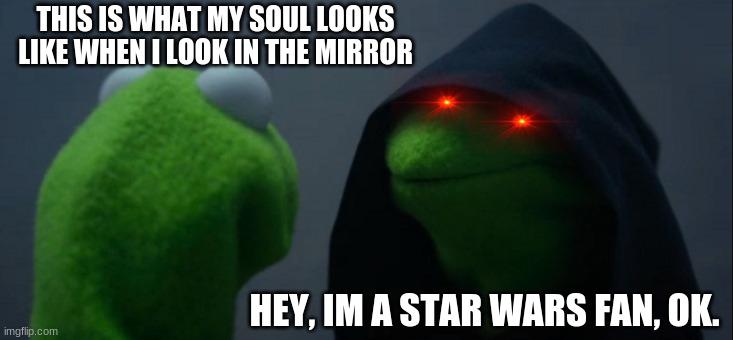 Evil Kermit | THIS IS WHAT MY SOUL LOOKS LIKE WHEN I LOOK IN THE MIRROR; HEY, IM A STAR WARS FAN, OK. | image tagged in memes,evil kermit | made w/ Imgflip meme maker