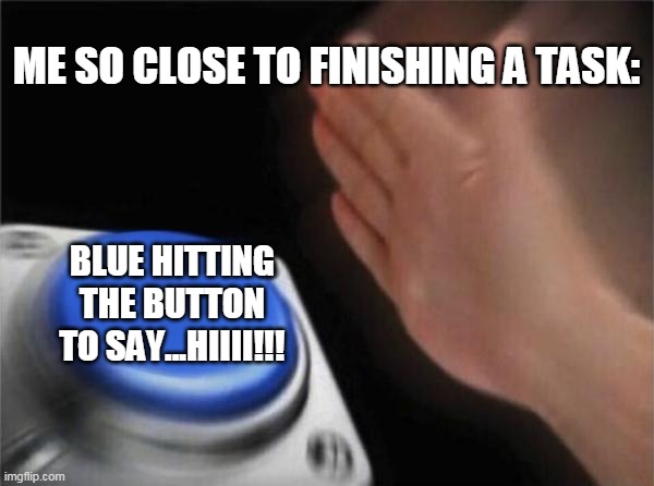 amung us | ME SO CLOSE TO FINISHING A TASK:; BLUE HITTING THE BUTTON TO SAY...HIIII!!! | image tagged in memes,blank nut button | made w/ Imgflip meme maker