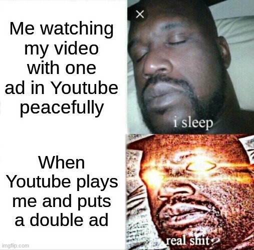 I hate double ads... anyone else? | Me watching my video with one ad in Youtube peacefully; When Youtube plays me and puts a double ad | image tagged in memes,sleeping shaq,ads,youtube,bad luck,am i the only one around here | made w/ Imgflip meme maker