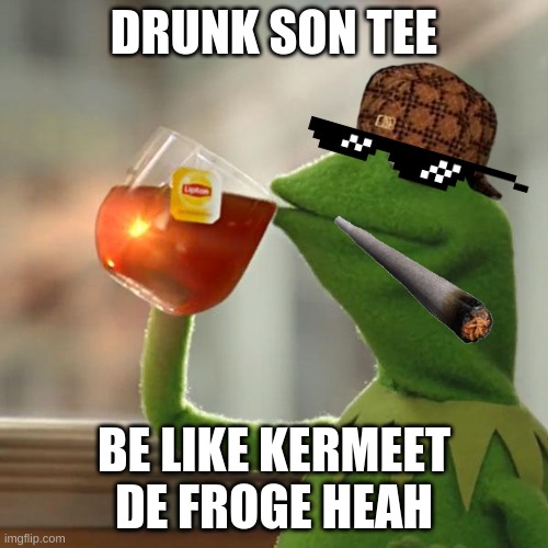 But That's None Of My Business | DRUNK SON TEE; BE LIKE KERMEET DE FROGE HEAH | image tagged in memes,but that's none of my business,kermit the frog | made w/ Imgflip meme maker