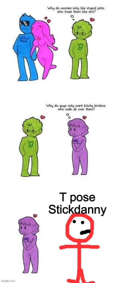 T POSE STICKMAN! | T pose Stickdanny | image tagged in why do women only like stupid jerks who treat them like shit,stickdanny,t pose,memes | made w/ Imgflip meme maker
