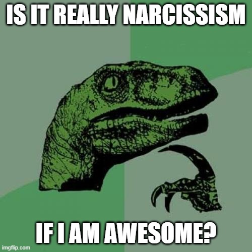 Philosoraptor Meme | IS IT REALLY NARCISSISM; IF I AM AWESOME? | image tagged in memes,philosoraptor | made w/ Imgflip meme maker
