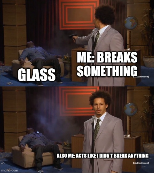 When  you break something | ME: BREAKS SOMETHING; GLASS; ALSO ME: ACTS LIKE I DIDN'T BREAK ANYTHING | image tagged in memes,who killed hannibal | made w/ Imgflip meme maker