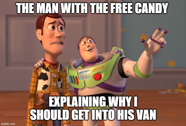 True Story | THE MAN WITH THE FREE CANDY; EXPLAINING WHY I SHOULD GET INTO HIS VAN | image tagged in memes,x x everywhere | made w/ Imgflip meme maker
