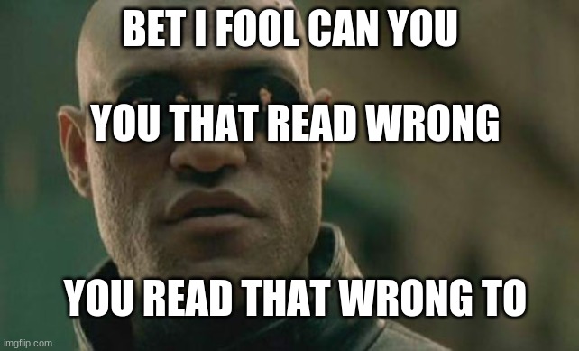 Matrix Morpheus Meme | BET I FOOL CAN YOU; YOU THAT READ WRONG; YOU READ THAT WRONG TO | image tagged in memes,matrix morpheus | made w/ Imgflip meme maker