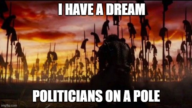 politicians | I HAVE A DREAM; POLITICIANS ON A POLE | image tagged in politician,hope,end slavery,solution,dreams,execution | made w/ Imgflip meme maker