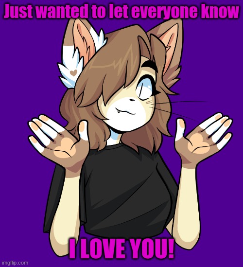 I love you all even If some of you annoy the hell outta me. | Just wanted to let everyone know; I LOVE YOU! | made w/ Imgflip meme maker