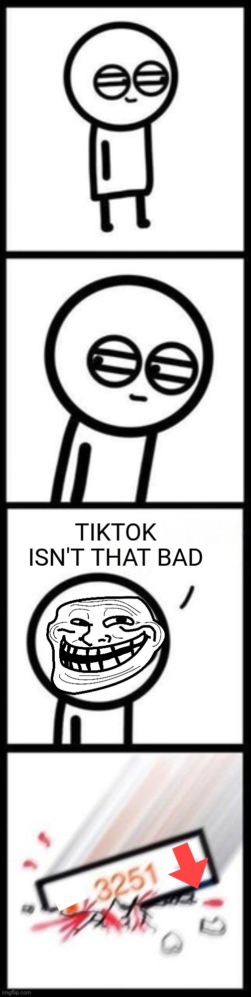 Only Tiktok dances suck | TIKTOK ISN'T THAT BAD | image tagged in 3251 upvotes,tik tok,downvote,troll face,imgflip | made w/ Imgflip meme maker