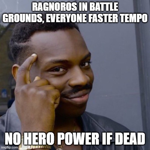 Black guy head tap | RAGNOROS IN BATTLE GROUNDS, EVERYONE FASTER TEMPO; NO HERO POWER IF DEAD | image tagged in black guy head tap | made w/ Imgflip meme maker