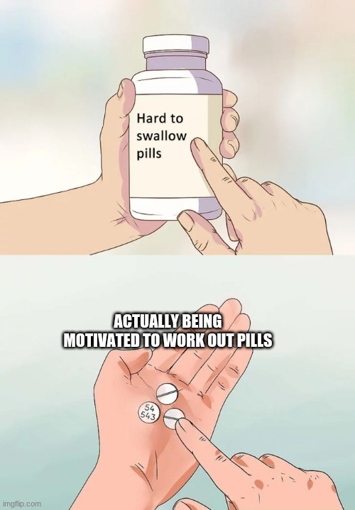 Hard To Swallow Pills Meme | ACTUALLY BEING MOTIVATED TO WORK OUT PILLS | image tagged in memes,hard to swallow pills | made w/ Imgflip meme maker