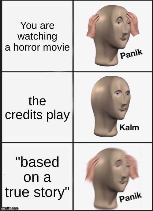 Horror movie | You are watching a horror movie; the credits play; "based on a true story" | image tagged in memes,panik kalm panik | made w/ Imgflip meme maker