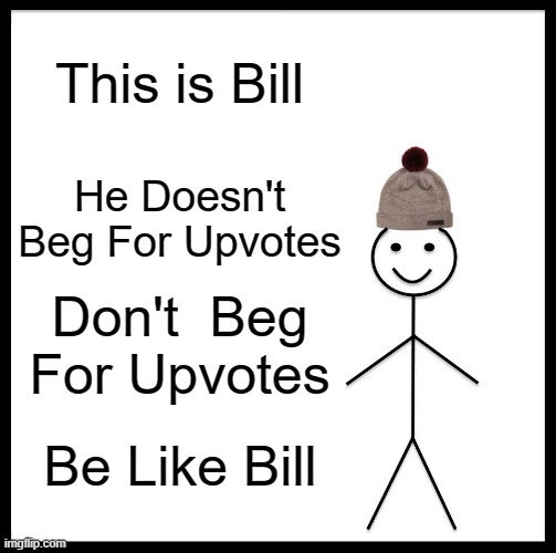 Follow Him | This is Bill; He Doesn't Beg For Upvotes; Don't  Beg For Upvotes; Be Like Bill | image tagged in memes,be like bill | made w/ Imgflip meme maker