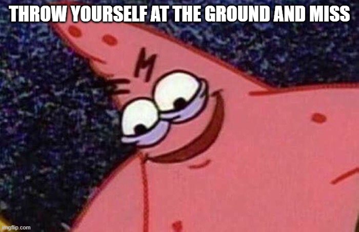A Healthy Dose Of Nonsense | THROW YOURSELF AT THE GROUND AND MISS | image tagged in evil patrick | made w/ Imgflip meme maker