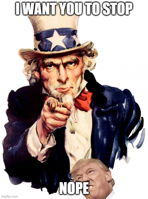 Uncle Sam Meme | I WANT YOU TO STOP; NOPE | image tagged in memes,uncle sam | made w/ Imgflip meme maker