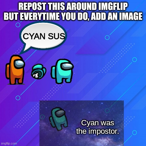 REPOST THIS AROUND IMGFLIP BUT EVERYTIME YOU DO, ADD AN IMAGE; CYAN SUS; Cyan was the impostor. | image tagged in repost | made w/ Imgflip meme maker